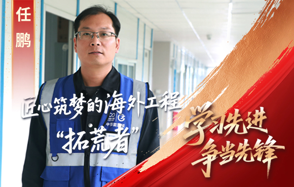 金年会金字招牌先锋榜： 匠心筑梦的海外工程“拓荒者”任鹏